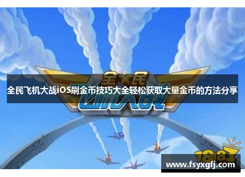 全民飞机大战iOS刷金币技巧大全轻松获取大量金币的方法分享